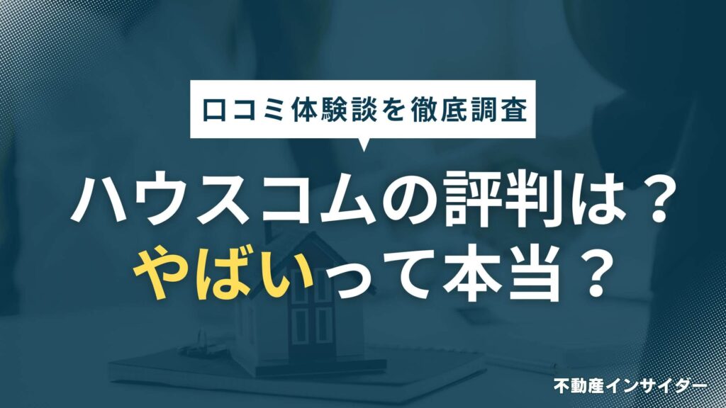 【やばい?】ハウスコムの評判は悪い？口コミ体験談を徹底解説