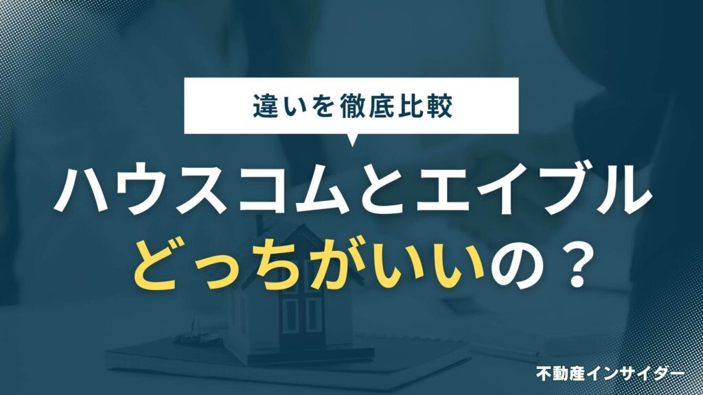 【比較7項目】ハウスコムとエイブルの違いは？ どっちがいいのか徹底解説