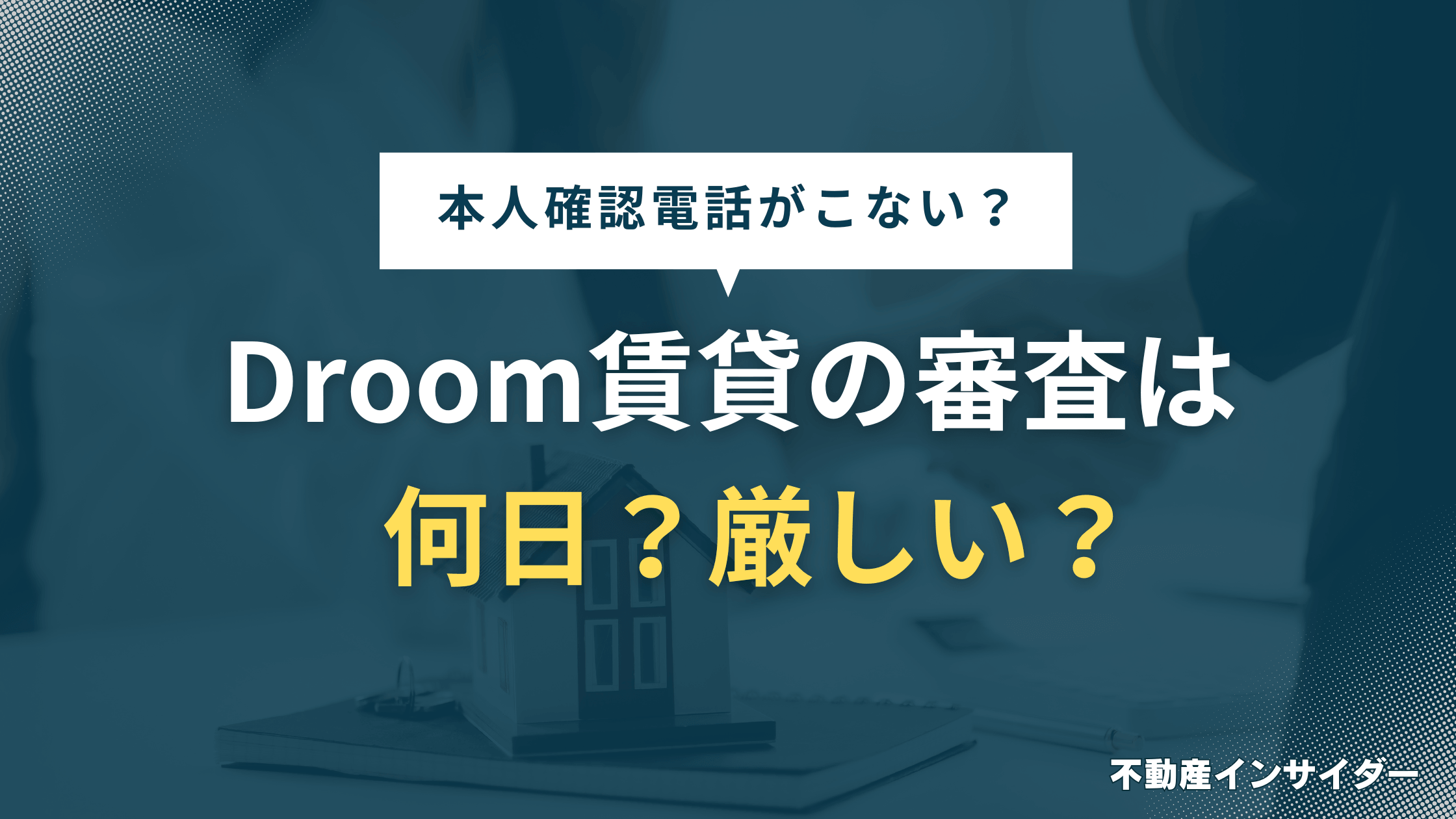 【遅い】Droom賃貸の審査は何日？落ちたら本人確認電話がこない？落ちる確率は