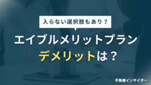 エイブルメリットプランにデメリットはある？入らない選択もありなのか徹底解説