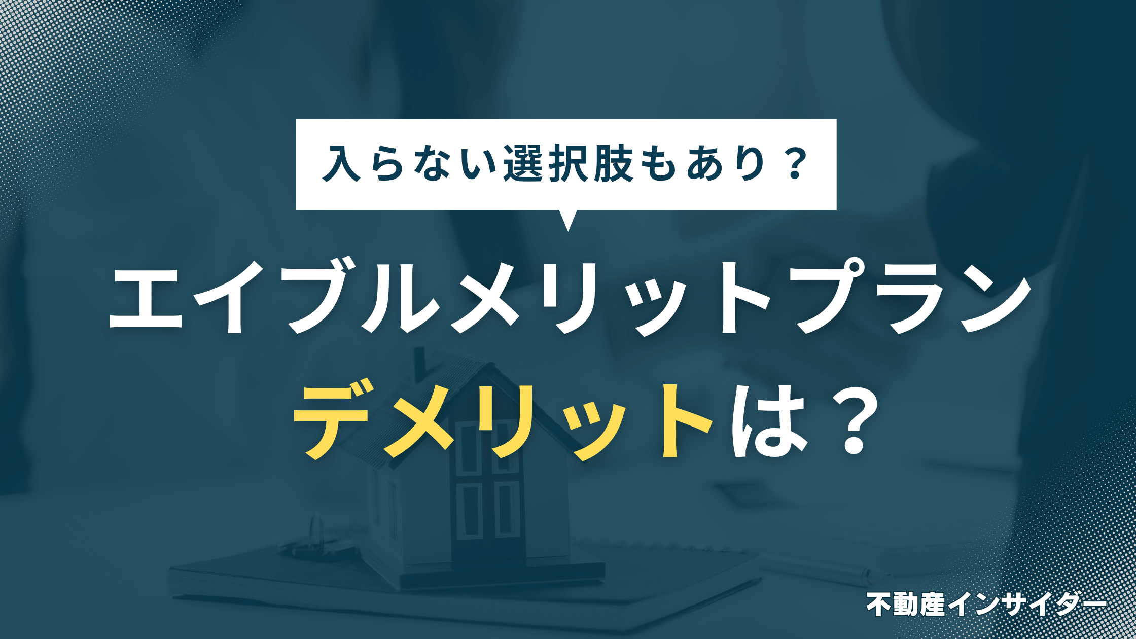 エイブルメリットプランにデメリットはある?入らない選択もありなのか徹底解説