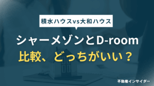 【7選】シャーメゾンとD-roomを比較！積水ハウスと大和ハウスどっちがいい？