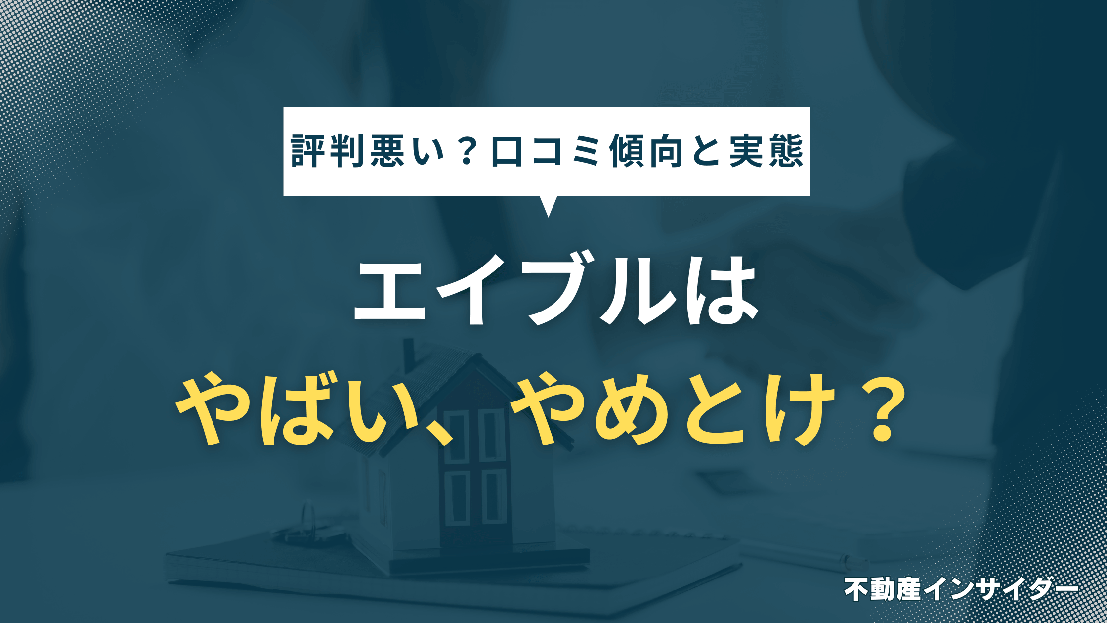 【評判悪い？】エイブルはやばい/やめとけ？口コミから分かる傾向と実態を徹底解説