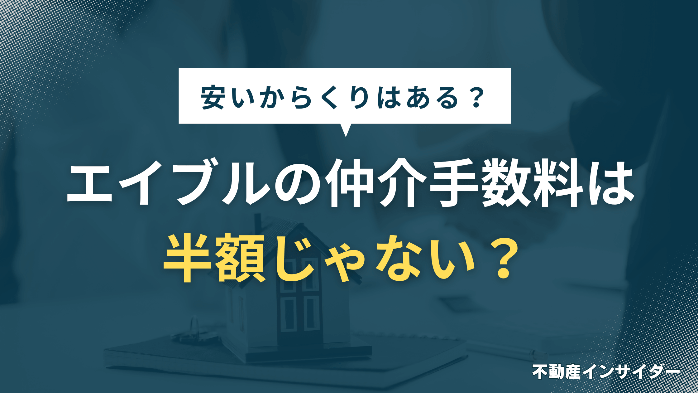 【なぜ】エイブルの仲介手数料は半額じゃない?安いからくりや初期費用で払わなくていいもの